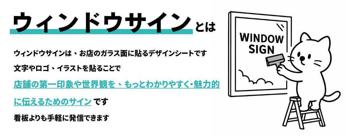 窓ウィンドウサインは、お店のガラス面に貼るデザインシートです 文字やロゴ、イラストを貼ることで 店舗の第一印象や世界観を、もっとわかりやすく・魅力的 に伝えるためのサイン です 看板よりも手軽に発信できます